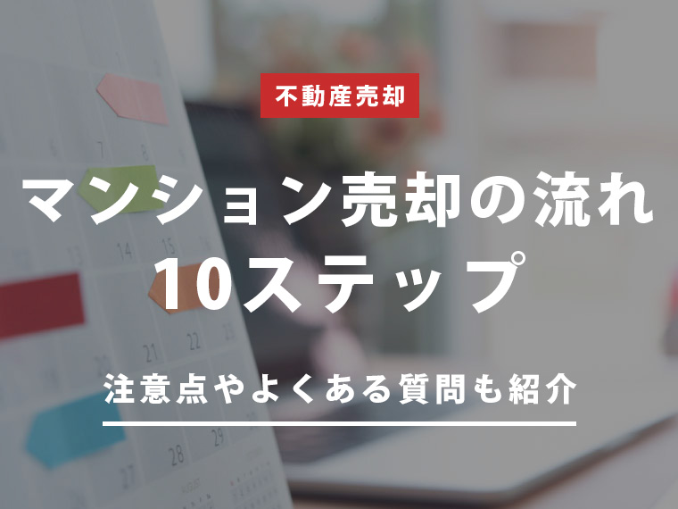 マンション売却の流れ10ステップを初心者さんにわかりやすく解説！注意点やよくある質問も紹介