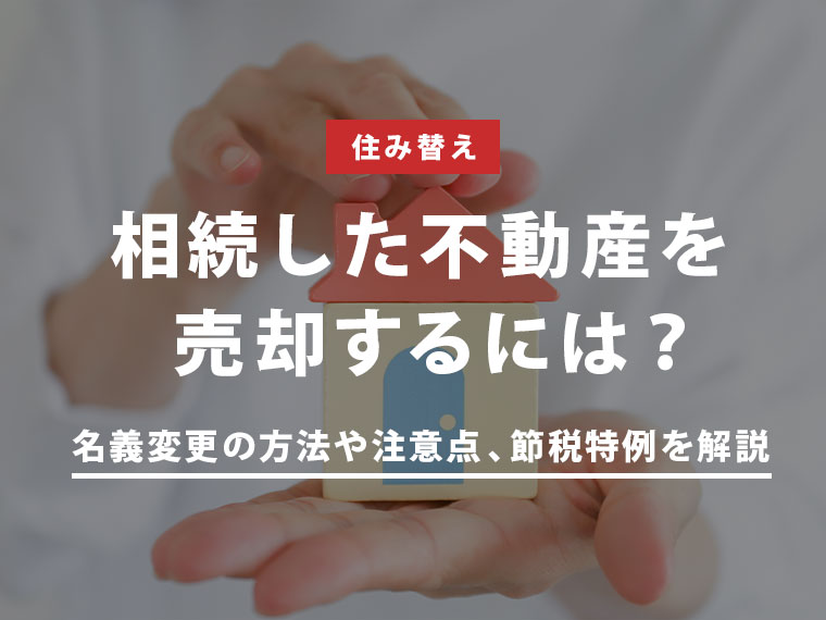 相続した不動産を売却するには？ 名義変更の方法や注意点、節税特例を解説