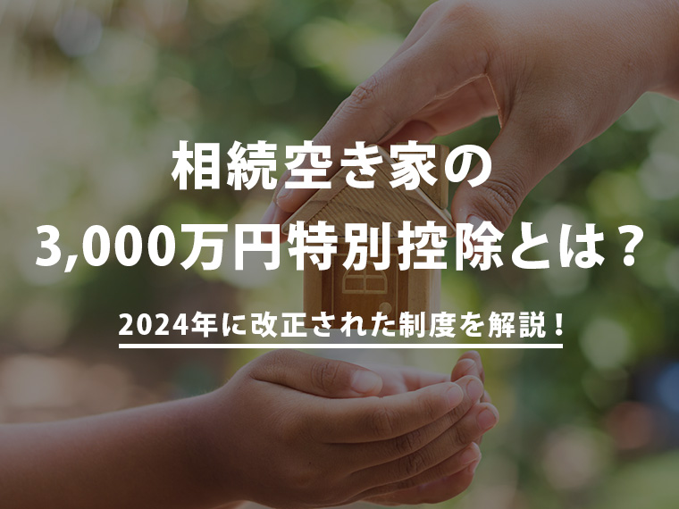 【2024年改正】使いやすくなった相続空き家の3,000万円特別控除とは？