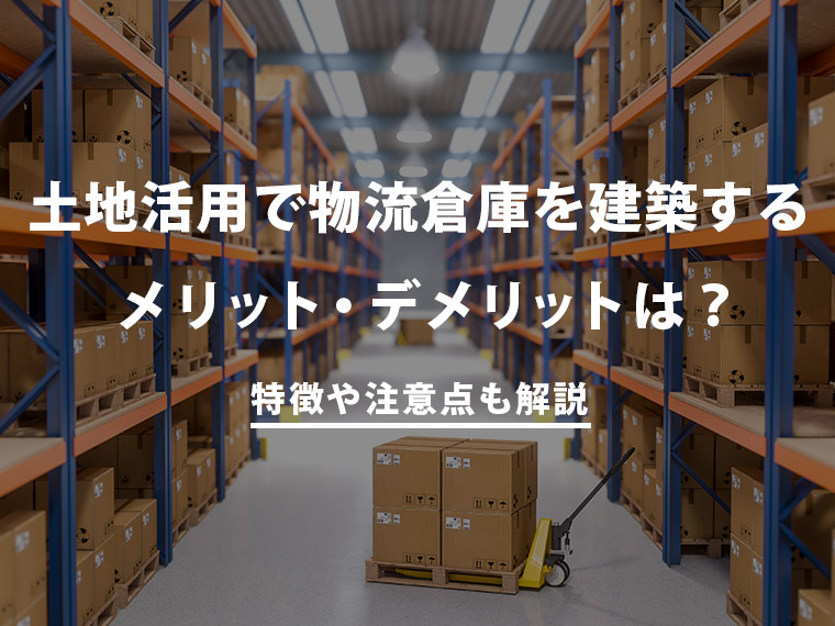 土地活用で物流倉庫・事業拠点を建築するメリット・デメリットは？注意点も解説