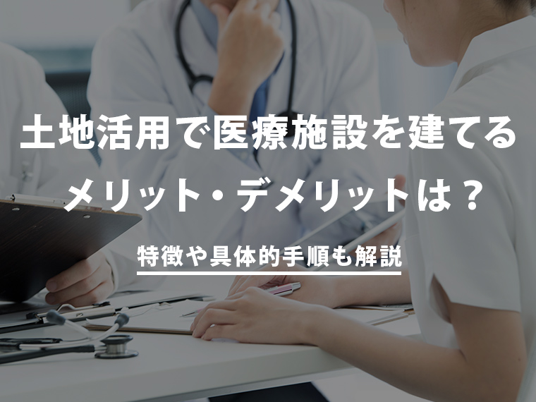 病院・医療施設による不動産活用！特徴と具体的手順を解説