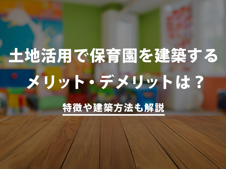 保育園（保育施設）による土地活用！メリット・デメリットや建設方法を解説