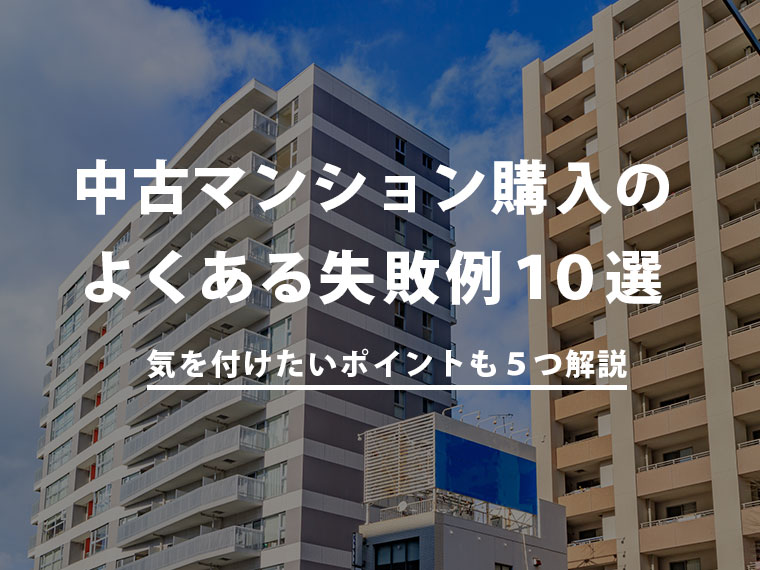 中古マンション購入のよくある失敗事例10選｜気を付けたいポイントも5つ解説