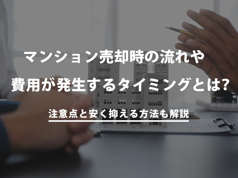 マンション売却時の流れや費用が発生するタイミングは？注意点と安く抑える方法も解説