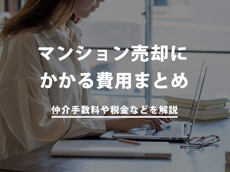 マンション売却にかかる費用まとめ｜仲介手数料や税金などを解説