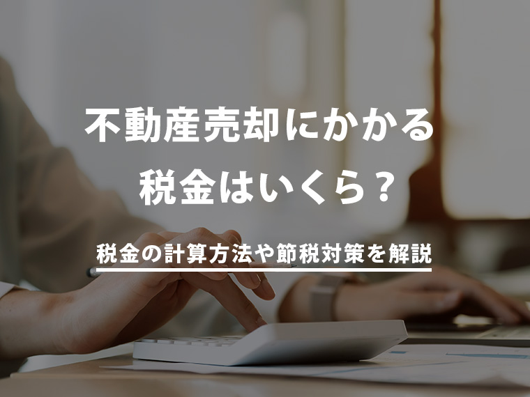 不動産売却時にかかる税金はいくら？　税金の計算方法や節税対策を解説