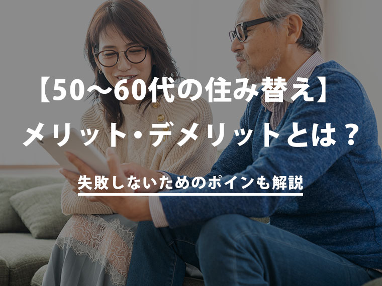  【老後の住み替え】50～60代で住み替えするメリット・デメリットと失敗しないためのポイント