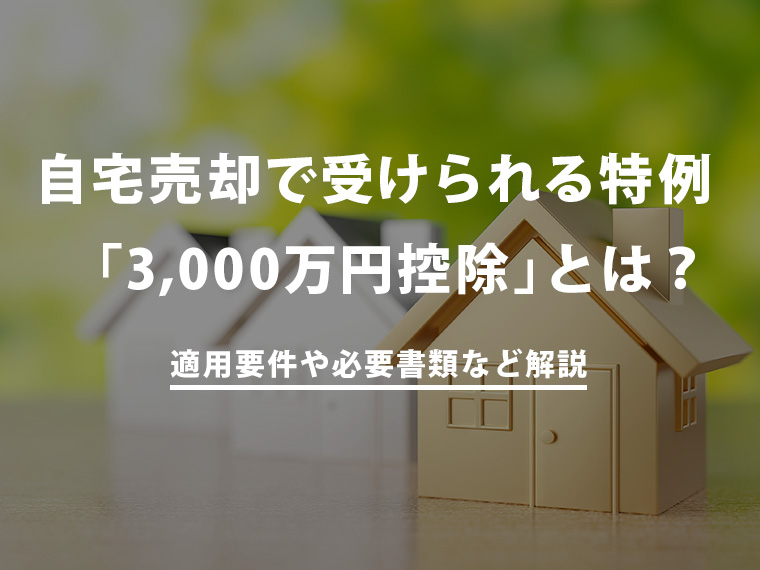 自宅の売却で受けられる特例「3,000万円控除」とは？　適用要件や必要書類など解説