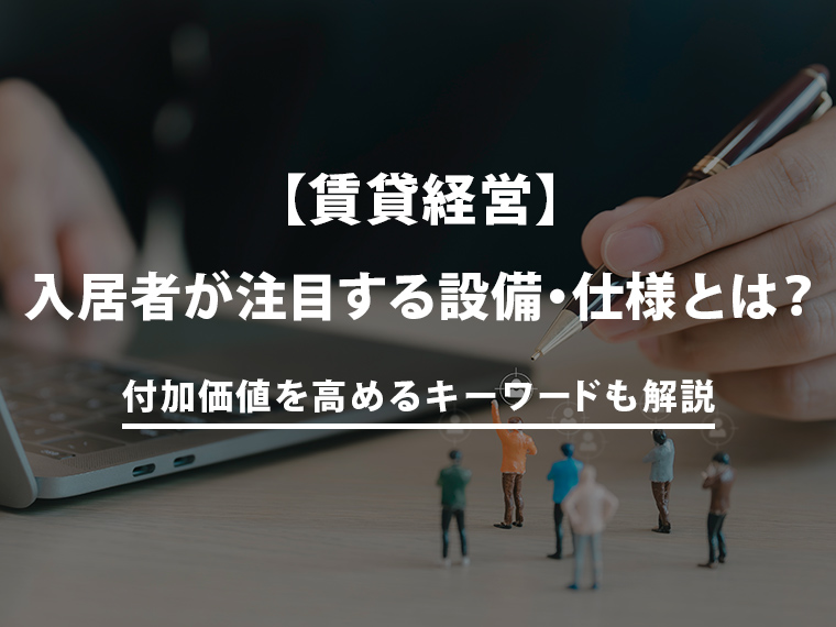 入居者から注目される設備・仕様とは？賃貸経営で付加価値を高めるキーワードも解説