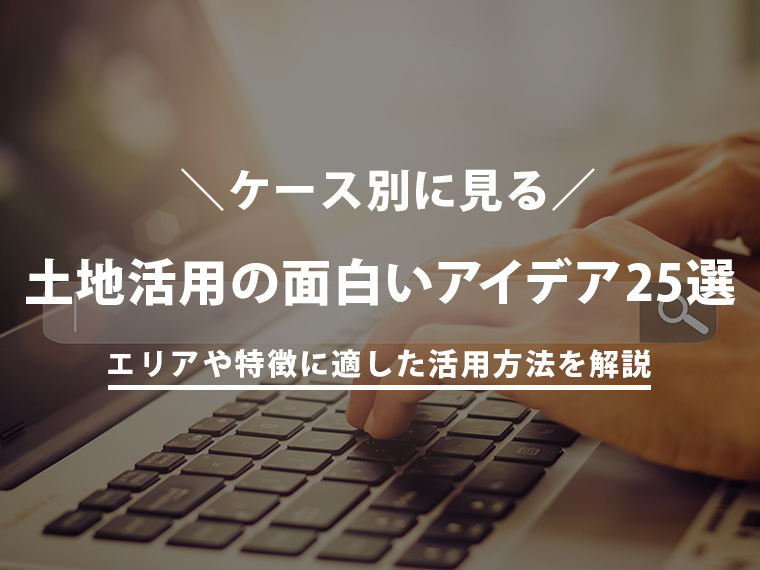 【土地活用の面白いアイデア25選】狭い・広い・田舎！ケース別の活用方法を解説