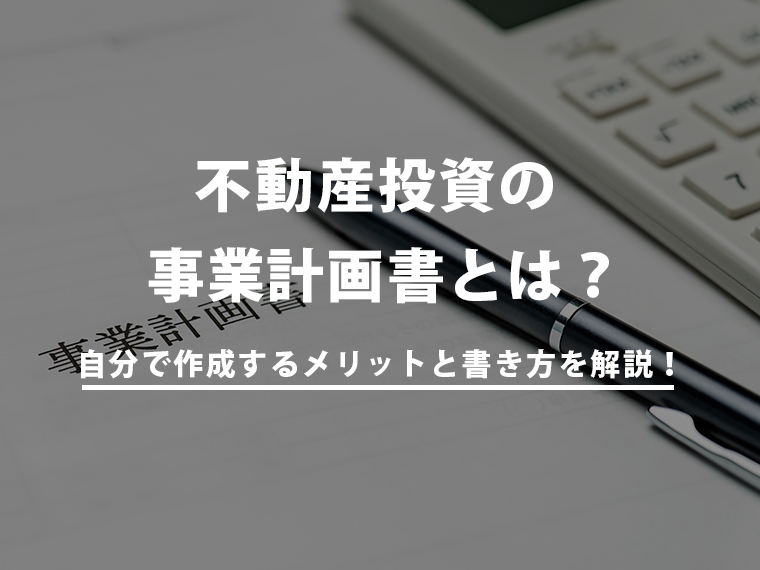 不動産投資の事業計画書とは？自分で作成するメリットと書き方を解説！