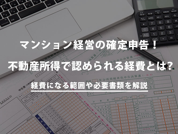 マンション経営の確定申告！不動産所得で経費になる範囲や必要書類を解説