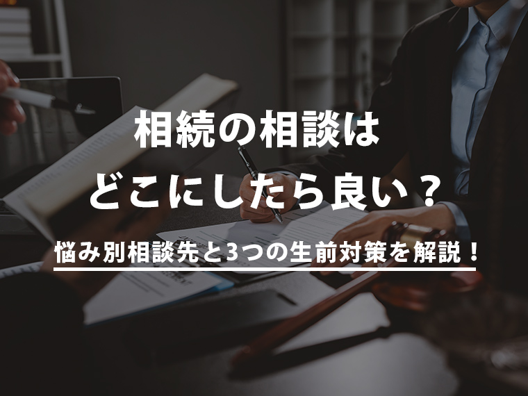 相続の相談はどこにしたら良い？悩み別相談先と3つの生前対策を解説