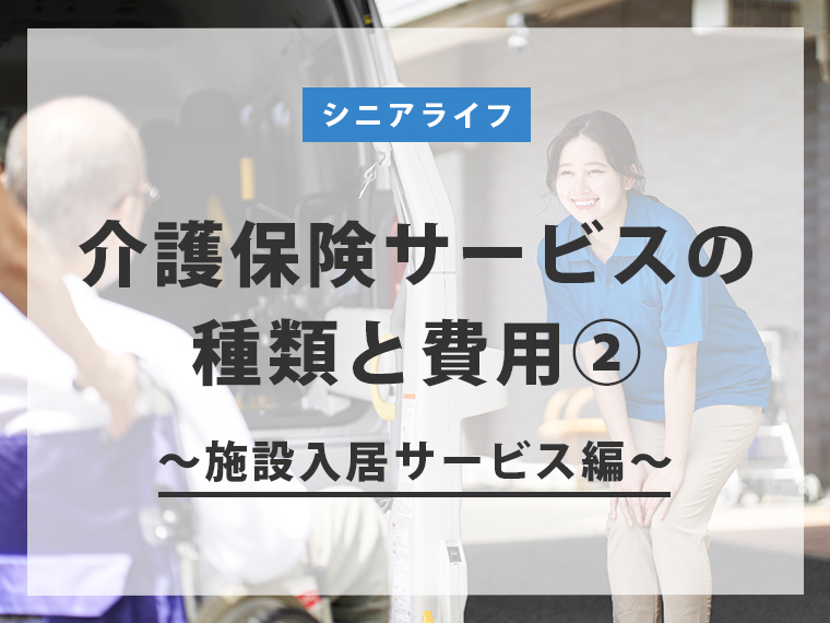 【一覧表あり】介護保険サービスの種類と費用② ～施設入居サービス編～