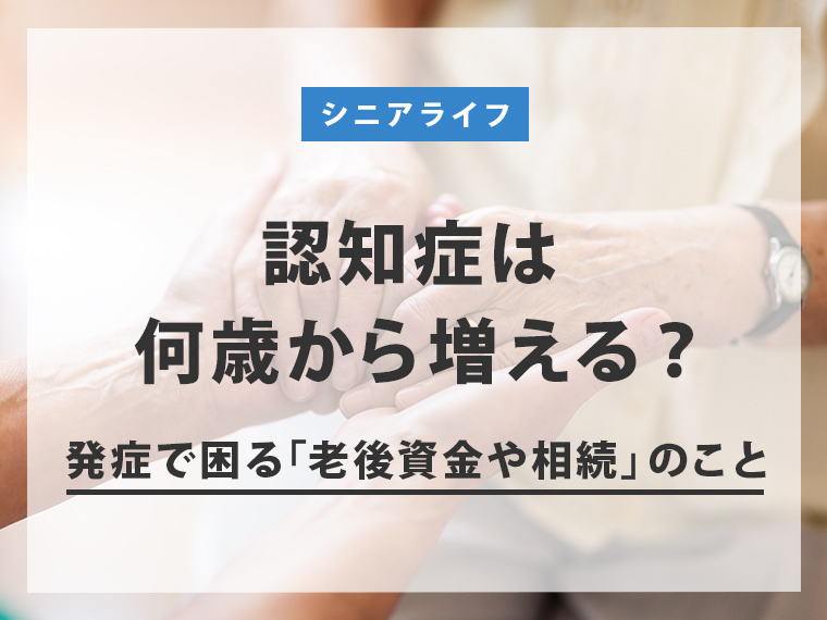 認知症は何歳から増える？発症で困る「老後資金や相続」のこと 