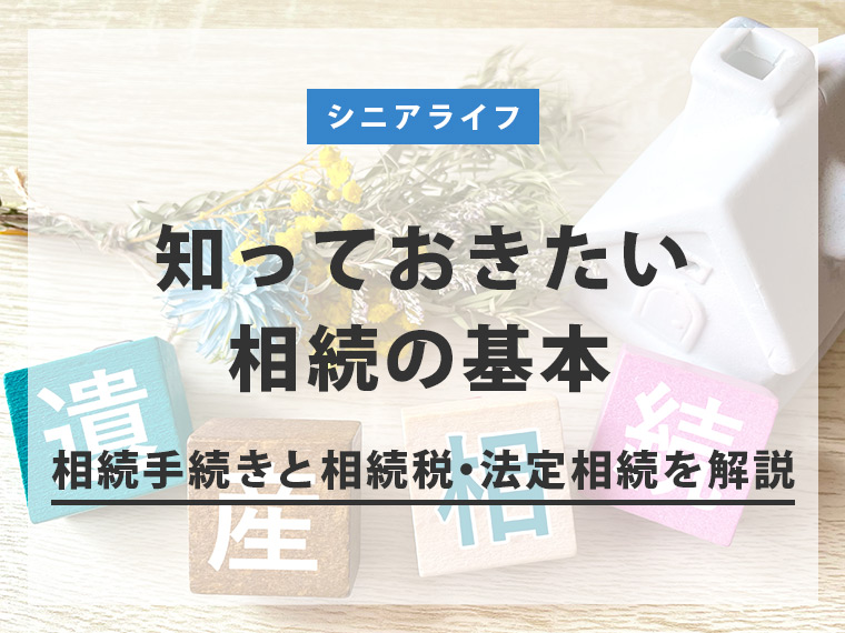 知っておきたい相続の基本。相続手続きと相続税・法定相続を解説