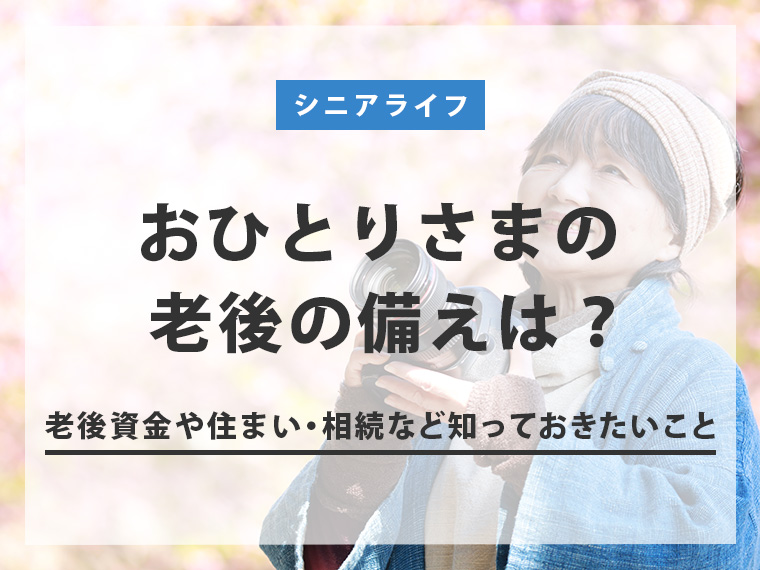 おひとりさまの老後の備えは？ 老後資金や住まい・相続など知っておきたいこと 