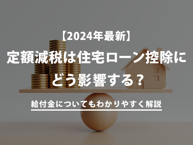 【2024年最新】定額減税は住宅ローン控除にどう影響する？ 給付金についてもわかりやすく解説 