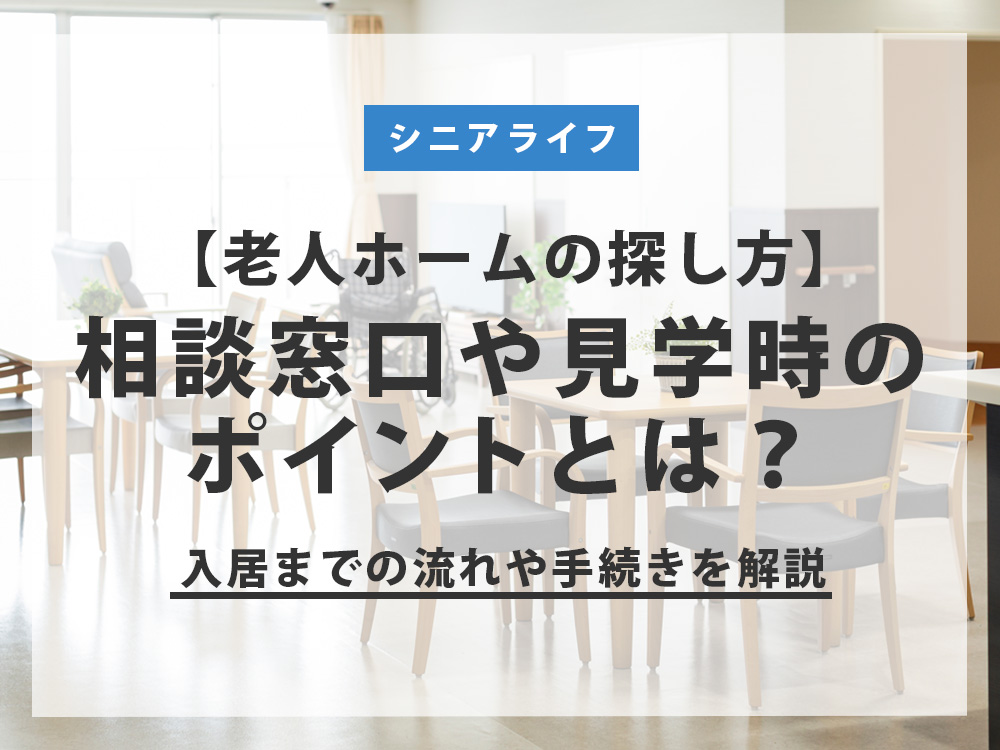 老人ホームの探し方｜相談窓口や見学時のポイント、入居までの流れや手続きを解説