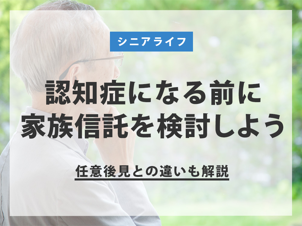 認知症になる前に家族信託を検討しよう｜任意後見との違いも解説 