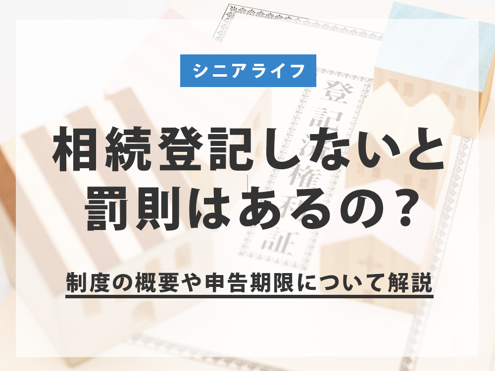 相続登記しないと罰則はあるの？制度の概要や申告期限について解説 