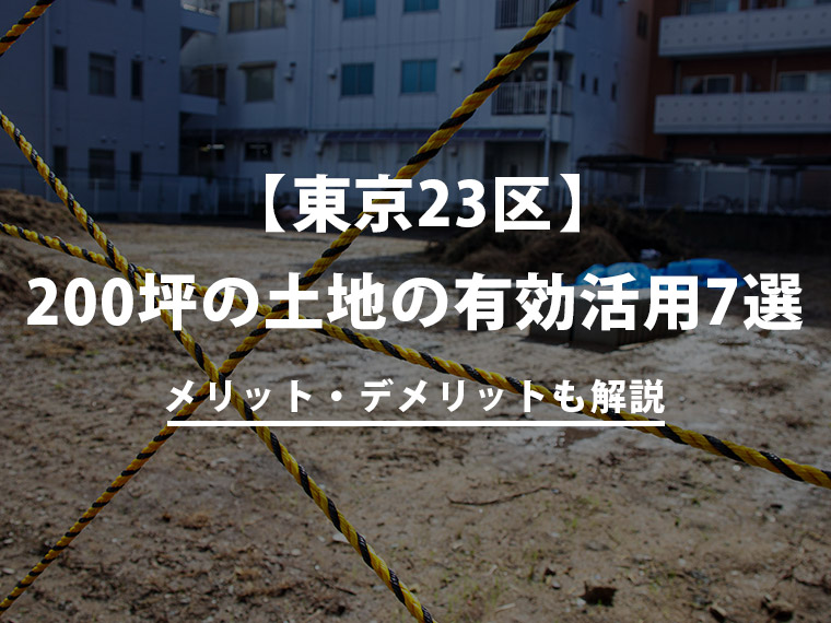 【東京23区】200坪の土地の有効活用7選！メリット・デメリットも解説