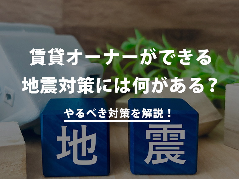 賃貸オーナーができる地震対策には何がある？やるべきことを解説！