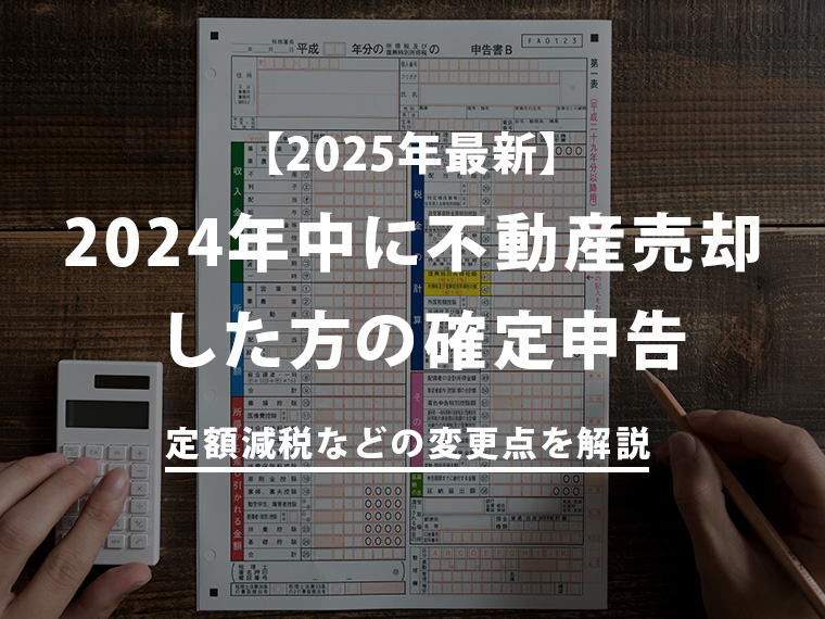 【2025年最新】2024年中に不動産売却した方の確定申告｜定額減税などの変更点を解説 