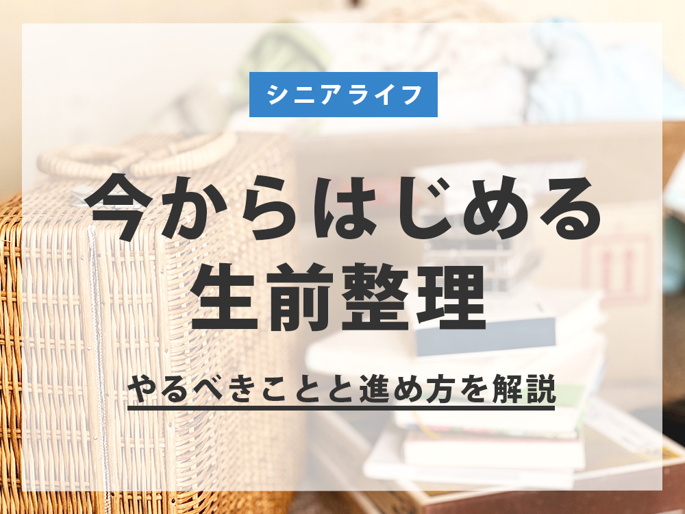 今から始める生前整理｜やるべきことと進め方を解説