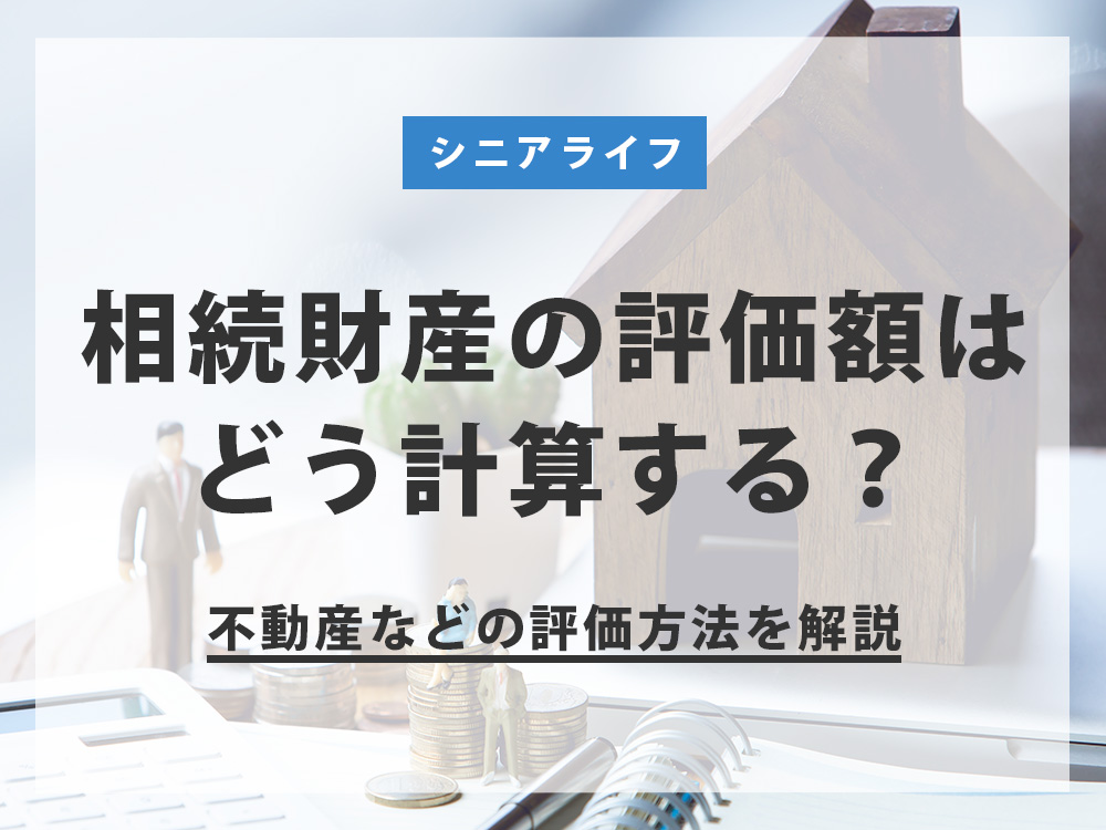 相続財産の評価額はどう計算する？不動産・株式・生命保険などの評価方法を解説 