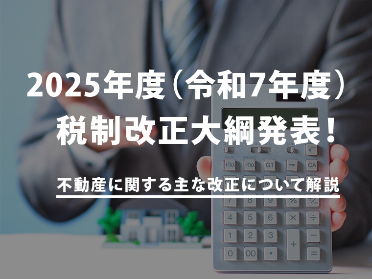 2025年度（令和7年度）税制改正大綱発表！不動産に関する主な改正点について解説