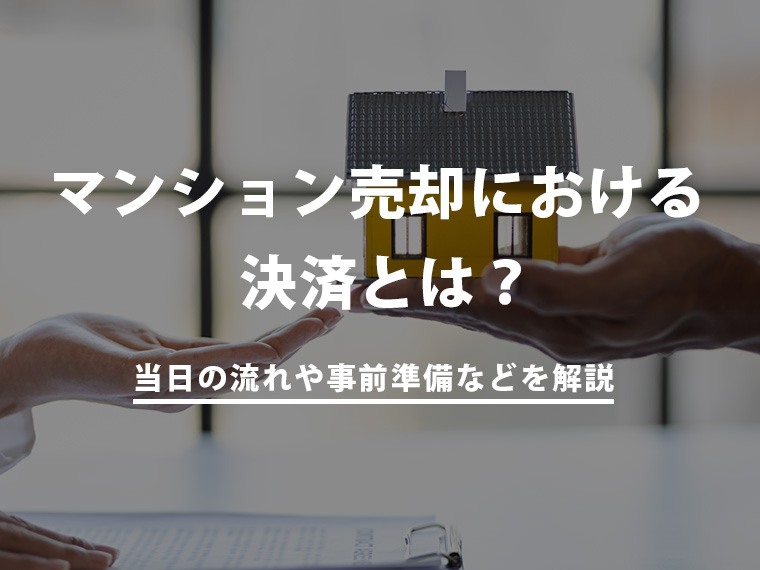 マンション売却における決済とは？当日の流れや事前準備、必要書類や持ち物などを解説