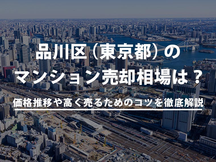 2025年版！品川区（東京都）のマンション売却相場と価格推移｜高く売るためのポイントとは？