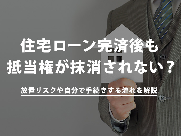 住宅ローン完済後も抵当権が抹消されない？放置リスクや自分で手続きする流れを解説