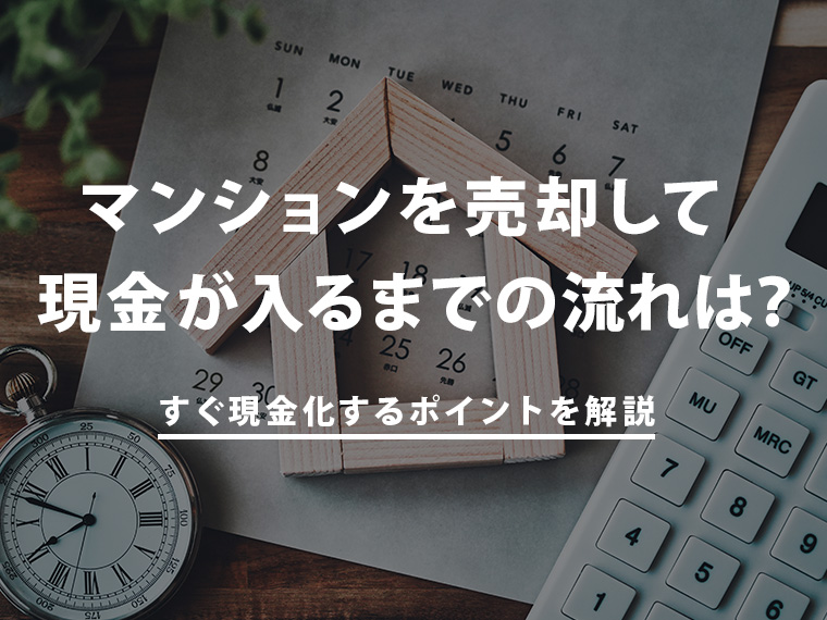 マンションを売却して現金が入るまでの流れは？すぐ現金化するポイントを解説