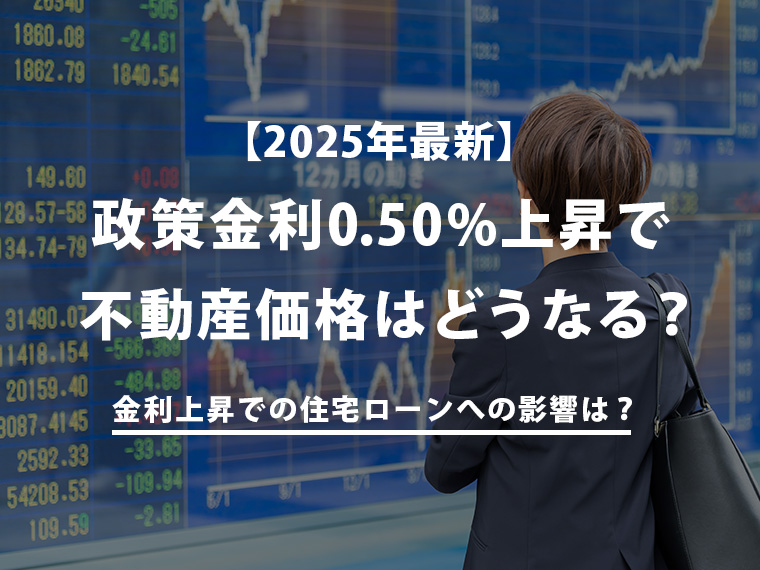 【2025年最新】政策金利0.50%上昇で不動産価格はどうなる？金利上昇での住宅ローンへの影響は？