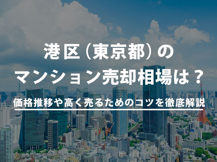 【2025年最新】港区（東京都）のマンション売却相場は？価格推移や高く売るためのコツを徹底解説