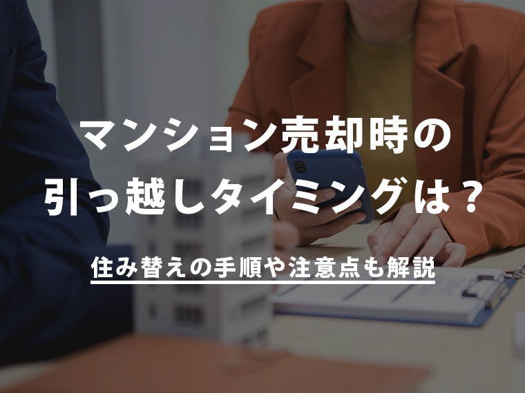 マンション売却時の引っ越しタイミングは？住み替えの手順や注意点も解説