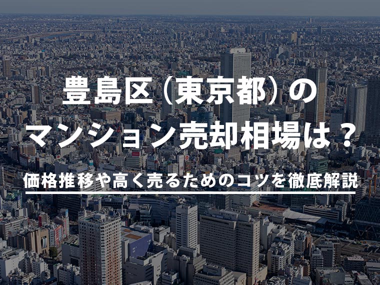 【2025年最新】豊島区（東京都）のマンション売却相場は？価格推移や高く売るためのコツを徹底解説