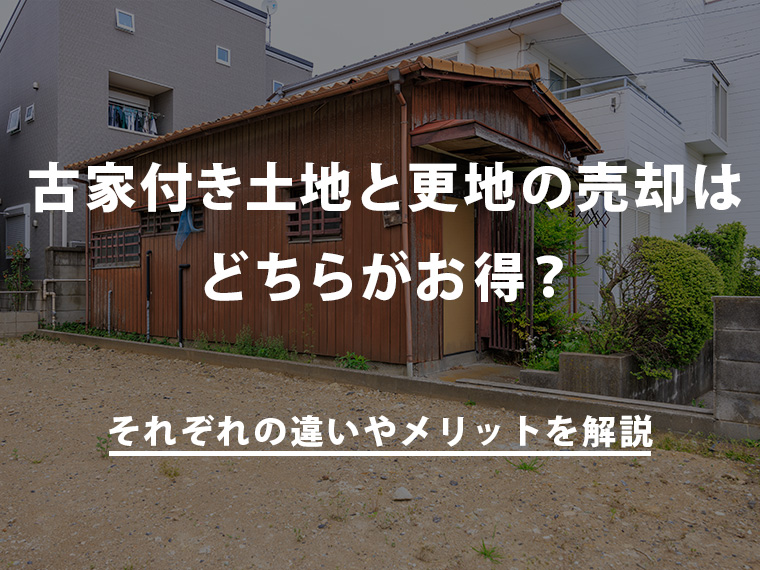 古家付き土地と更地の売却はどちらがお得？それぞれの違いやメリットを解説