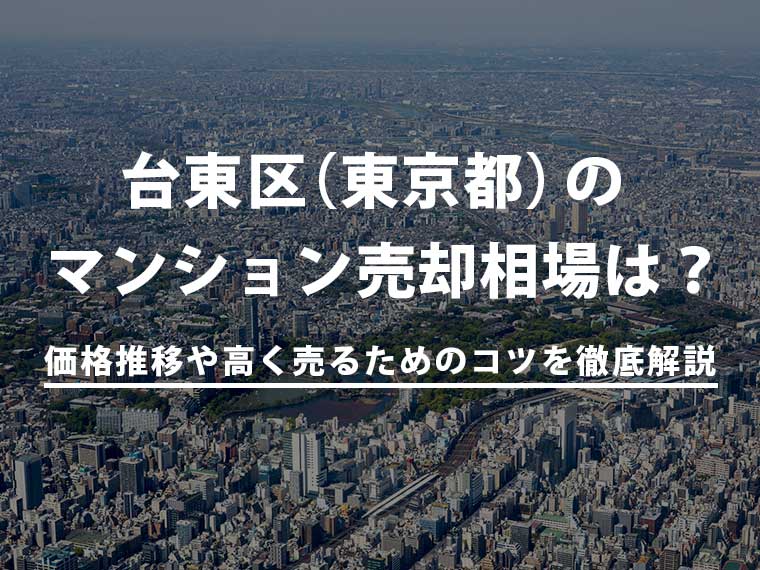 【2025年最新】台東区(東京都)のマンション売却相場は?価格推移や高く売るためのコツを徹底解説