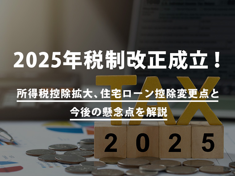 2025年税制改正成立！所得税控除拡大、住宅ローン控除変更点と今後の懸念点