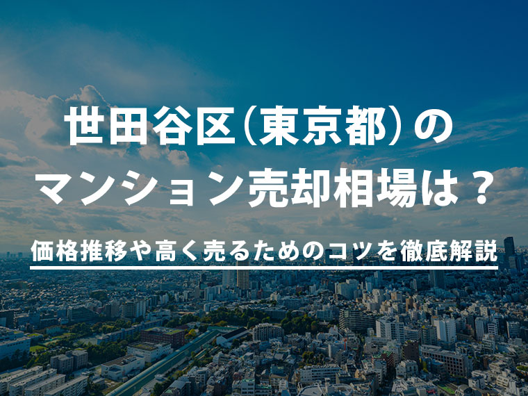 【2025年最新】世田谷区(東京都)のマンション売却相場は?価格推移や高く売るためのコツを徹底解説