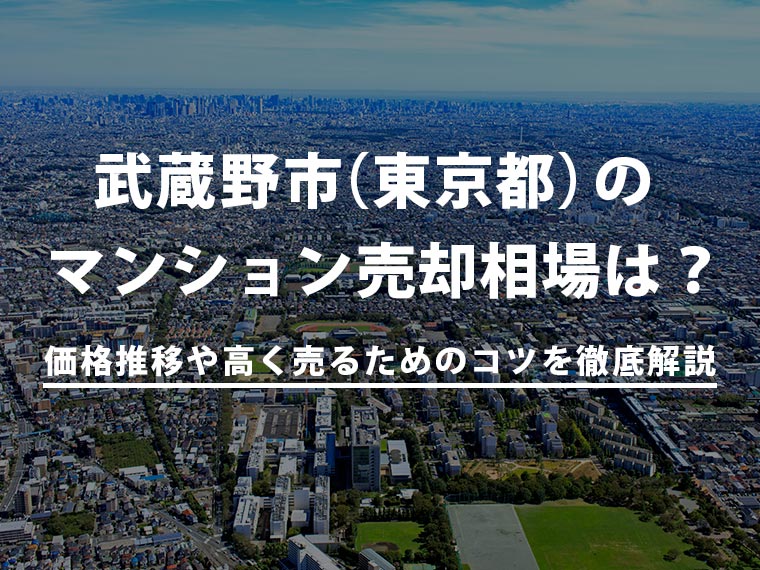 【2025年最新】武蔵野市（東京都）のマンション売却相場は？価格推移や高く売るためのコツを徹底解説