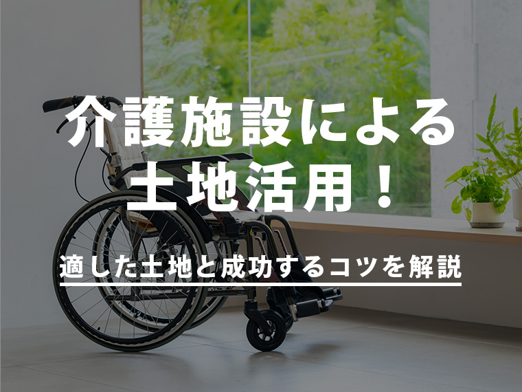 介護施設による土地活用！適した土地と成功するコツを解説