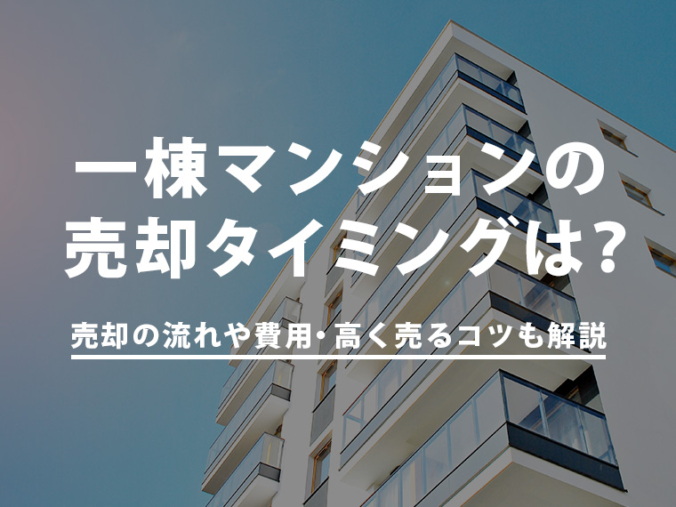 一棟マンションの売却タイミングは？売却の流れや費用・高く売るコツも解説