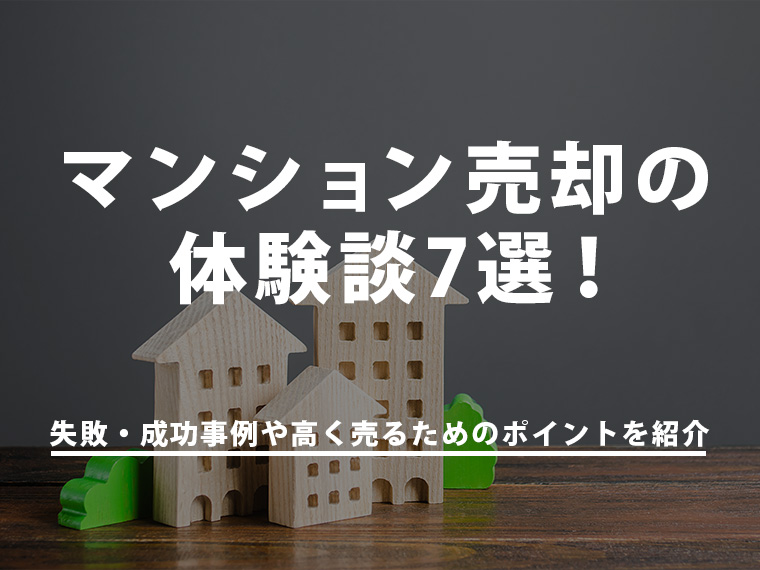 マンション売却の体験談7選!失敗・成功事例や高く売るためのポイントを紹介