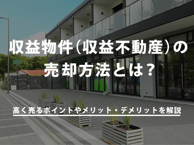 収益物件（収益不動産）の売却方法とは？高く売るポイントやメリット・デメリットを解説