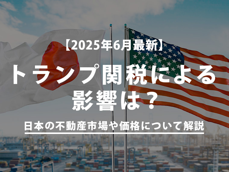 【2025年6月最新】トランプ関税による日本の不動産市場や価格への影響は？