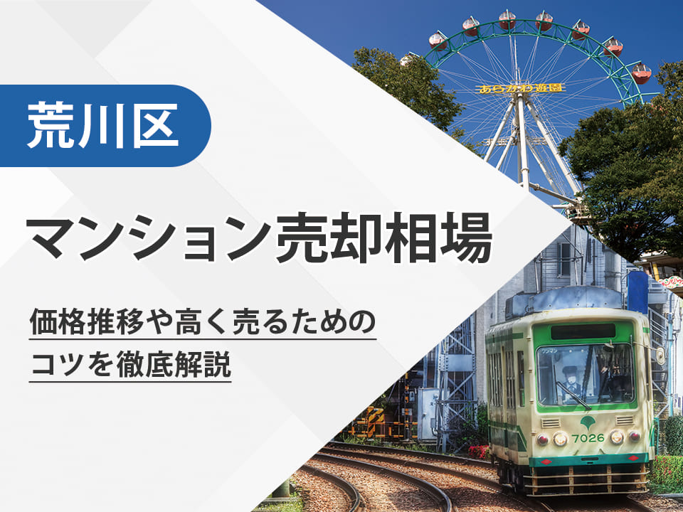 【2025年最新】荒川区（東京都）のマンション売却相場は？価格推移や高く売るためのコツを徹底解説
